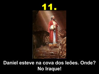 Daniel esteve na cova dos leões. Onde? No Iraque! 11. 