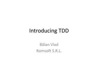 Introducing TDD Bălan Vlad Romsoft S.R.L. 