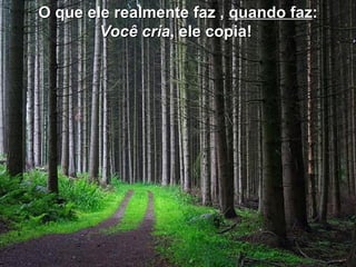 O que ele realmente faz ,  quando faz : Você cria , ele copia!  