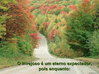 O invejoso é um eterno expectador, pois enquanto: 