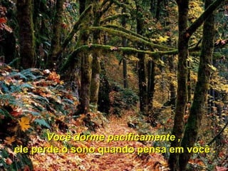 Você dorme pacificamente ,   ele perde o sono quando pensa em você .  