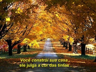 Você constrói sua casa ,   ele julga a cor das tintas .   