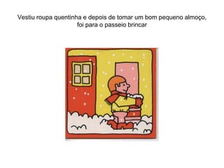 Vestiu roupa quentinha e depois de tomar um bom pequeno almoço,
                     foi para o passeio brincar
 