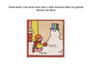 Havia tanta, mas tanta neve que o João resolveu fazer um grande
                        Boneco de Neve
 