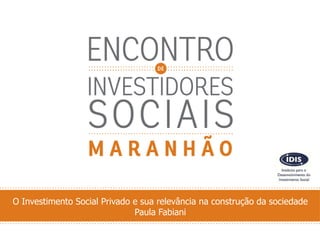 O Investimento Social Privado e sua relevância na construção da sociedade
Paula Fabiani
 