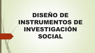 DISEÑO DE
INSTRUMENTOS DE
INVESTIGACIÓN
SOCIAL
 