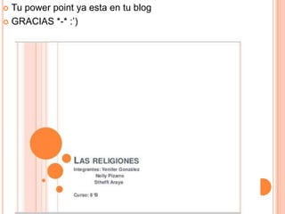  Tu power point ya esta en tu blog
 GRACIAS *-* :’)
 