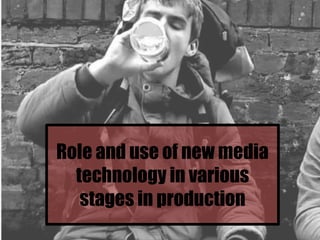Role and use of new media
technology in various
stages in production
 