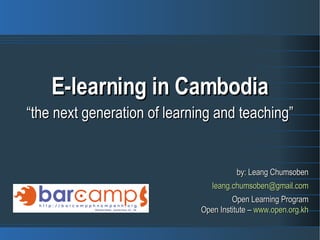 E-learning in Cambodia “ the next generation of learning and teaching” by: Leang Chumsoben [email_address] Open Learning Program Open Institute –  www.open.org.kh 