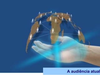A audiência atual
 