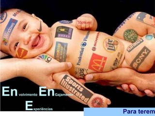 En   volvimento   En      Gajamento



        E   xperiências
                                      Para terem
 