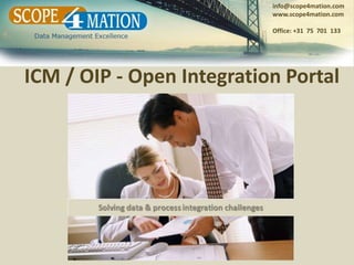 info@scope4mation.com
                           www.scope4mation.com

                           Office: +31 75 701 133




ICM / OIP - Open Integration Portal
 