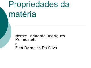Propriedades da matéria Nome:  Eduarda Rodrigues Molmostett  e Elen Dorneles Da Silva   