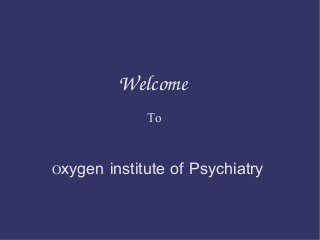 Welcome 
To
Oxygen institute of Psychiatry
 