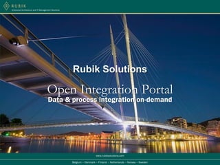 Enterprise Architecture and IT Management Solutions




                                                      Rubik Solutions

                                     Open Integration Portal
                                      Data & process integration on-demand




                                                                        www.rubiksolutions.com

                                                      Belgium – Denmark – Finland – Netherlands – Norway – Sweden
 