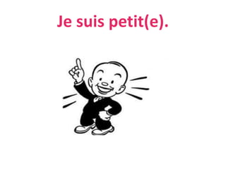 Je suis petit(e).
 