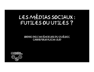 Les Médias Sociaux :
Futiles ou utiles ?
Ordre des ingénieurs du Québec
Carrefour Plein-Sud
 
