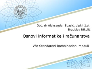 Osnovi informatike i računarstva
V8: Standardni kombinacioni moduli
Doc. dr Aleksandar Spasić, dipl.inž.el.
Bratislav Nikolić
 
