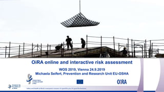 OiRA online and interactive risk assessment
WOS 2019, Vienna 24.9.2019
Michaela Seifert, Prevention and Research Unit EU-OSHA
 