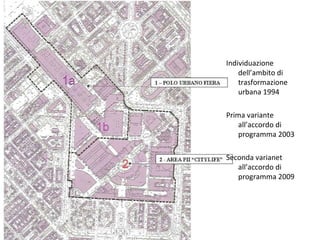 Individuazione
    dell’ambito di
    trasformazione
    urbana 1994

Prima variante
    all’accordo di
    programma 2003

Seconda varianet
   all’accordo di
   programma 2009
 
