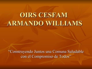 OIRS CESFAM  ARMANDO WILLIAMS “ Construyendo Juntos una Comuna Saludable con el Compromiso de Todos” 