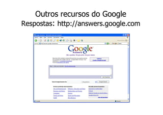 Outros recursos do Google
Respostas: http://answers.google.com
 