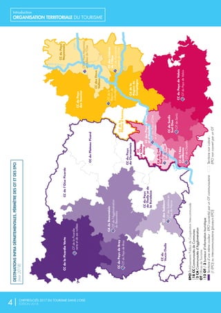 L'Oise
L'Oise
CanalduNord
L'Aisne
Destinationsinfradépartementales,périmètredesOTetEPCI
(mars2018)
CAdeCreil
SudOise
OTdeCreil
SudOise
CC
LaVallée
dorée
CC
LaVallée
dorée
CCdesSablons
OTdesSablonsen
PaysdeNacre
CAduBeauvaisis
OTdel'Agglomération
duBeauvaisis
CCduPaysdeBray
OTduPaysdeBray
CCdu
Vexin-Thelle
CCduPlateauPicard
CCdela
Plained’Estrées
CCduPays
duClermontois
CCduPays
deThelleetde
laRuraloise
OTdelaPicardie
verteetdesesvallées
CCdelaPicardieVerteCCdel’OisePicarde
CAdela
Régionde
Compiègne
CCduPays
desSources
OTdela
Régionde
Compiègne
OTduPaysNoyonnais
envalléesdel’Oise
CCduPays
Noyonnais
CCdesDeux
Vallées
CCdesLisières
del’Oise
OTdePierrefonds,
Lisièresdel'Oise
CCduPaysdeValois
OTduPaysdeValois
CCdesPaysd’Oise
etd’Halatte
OTdesPaysd’Oise
etd’Halatte
CCdeSenlis
SudOise
OTdeSenlis
CCdel’Aire
Cantilienne
OTdeChantilly
EPCIÉtablissementsPublicsdeCoopérationIntercommunale
18CCCommunautésdeCommunes
3CACommunautésd’Agglomération
OTOfficesdeTourisme
12OT/3bureauxd’informationtouristique
Territoired’unemêmecouleur:EPCIcouvert(s)parunOTcommunautaire
(1EPCI)ouintercommunautaire(plusieursEPCI)
Territoirenoncoloré:
EPCInoncouvertparunOT
DESTINATIONSINFRADÉPARTEMENTALES,PÉRIMÈTREDESOTETDESEPCI
(mai2018)
4| CHIFFRES-CLÉS 2017 DU TOURISME DANS L’OISE
ÉDITION 2018
Introduction
ORGANISATION TERRITORIALE DU TOURISME
 