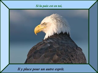 Si la paix est en toi, Il y place pour un autre esprit. 