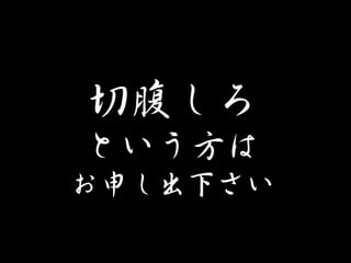 切腹しろ  
という方は  
お申し出下さい  
 