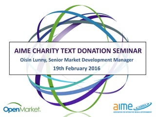 AIME	
  CHARITY	
  TEXT	
  DONATION	
  SEMINAR
Oisin	
  Lunny,	
  Senior	
  Market	
  Development	
  Manager
19th	
  February	
  2016
 