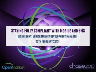 Staying Fully Compliant with Mobile and SMS
   Oisin Lunny, Senior Market Development Manager
                  12th February 2013
 