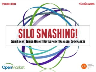 #SiloSmashing

@oisinlunny

SILO SMASHING!

Oisin Lunny, Senior Market Development Manager, OpenMarket

 
