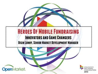 HeroesOfMobileFundraising
InnovatorsandGameChangers
OisinLunny,SeniorMarketDevelopmentManager
 