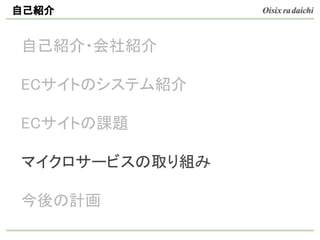 自己紹介・会社紹介
ECサイトのシステム紹介
ECサイトの課題
マイクロサービスの取り組み
今後の計画
自己紹介
 