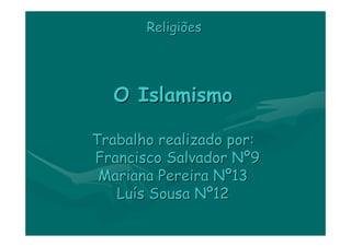 Religiões




  O Islamismo

Trabalho realizado por:
Francisco Salvador Nº9
 Mariana Pereira Nº13
   Luís Sousa Nº12
 