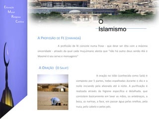 Educação    Moral         Religiosa  Católica O IslamismoOs 5 Pilares do IslãoA recitação e aceitação do credo (Chahada ou Shahada); 
