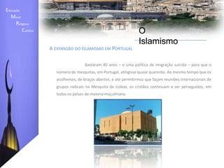 Fazer a peregrinação a Meca (Haj) se tiver condições físicas e financeiras. 		Educação    Moral         Religiosa  Católica O IslamismoA Profissão de Fé (chahada)	A profissão de fé consiste numa frase - que deve ser dita com a máxima sinceridade - através da qual cada muçulmano atesta que "não há outro deus senão Alá e Maomé é seu servo e mensageiro“A Oração  (O Salat) 	A oração no Islão (conhecida como Salá) é composta por 5 partes, todas espalhadas durante o dia e a noite iniciando pela alvorada até à noite. A purificação é realizada através da higiene especifica e detalhada, que consistem basicamente em lavar as mãos, os antebraços, a boca, as narinas, a face, em passar água pelas orelhas, pela nuca, pelo cabelo e pelos pés.