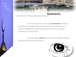 Educação    Moral         Religiosa  Católica O IslamismoO que é o Islamismo?Na visão muçulmana, o Islão surgiu desde a criação do homem, ou seja, desde Adão, sendo este o primeiro profeta dentre inúmeros outros, para diversos povos, sendo o último deles Maomé.	A mensagem do Islão caracteriza-se pela sua simplicidade: para atingir a salvação basta acreditar num único Deus, rezar cinco vezes por dia, submeter-se ao jejum anual no mês do Ramadão, pagar dádivas rituais e efectuar, se possível, uma peregrinação à cidade de Meca.