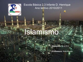 Escola Básica 2,3 Infante D. Henrique Ano lectivo 2010/2011 Islamismo  Disciplina:E.M.R.C. Professora:Aida Morais 
