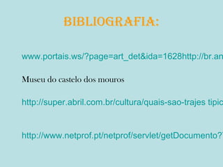BiBliografia:

www.portais.ws/?page=art_det&ida=1628http://br.an
Museu do castelo dos mouros

http://super.abril.com.br/cultura/quais-sao-trajes tipic

http://www.netprof.pt/netprof/servlet/getDocumento?T

 