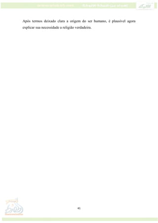 41
Após termos deixado clara a origem do ser humano, é plausível agora
explicar sua necessidade a religião verdadeira.
 
