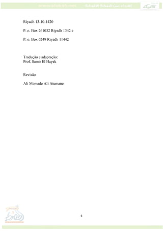 6
Riyadh 13-10-1420
P. o. Box 261032 Riyadh 1342 e
P. o. Box 6249 Riyadh 11442
Tradução e adaptação:
Prof. Samir El Hayek
Revisão
Ali Momade Ali Atumane
 