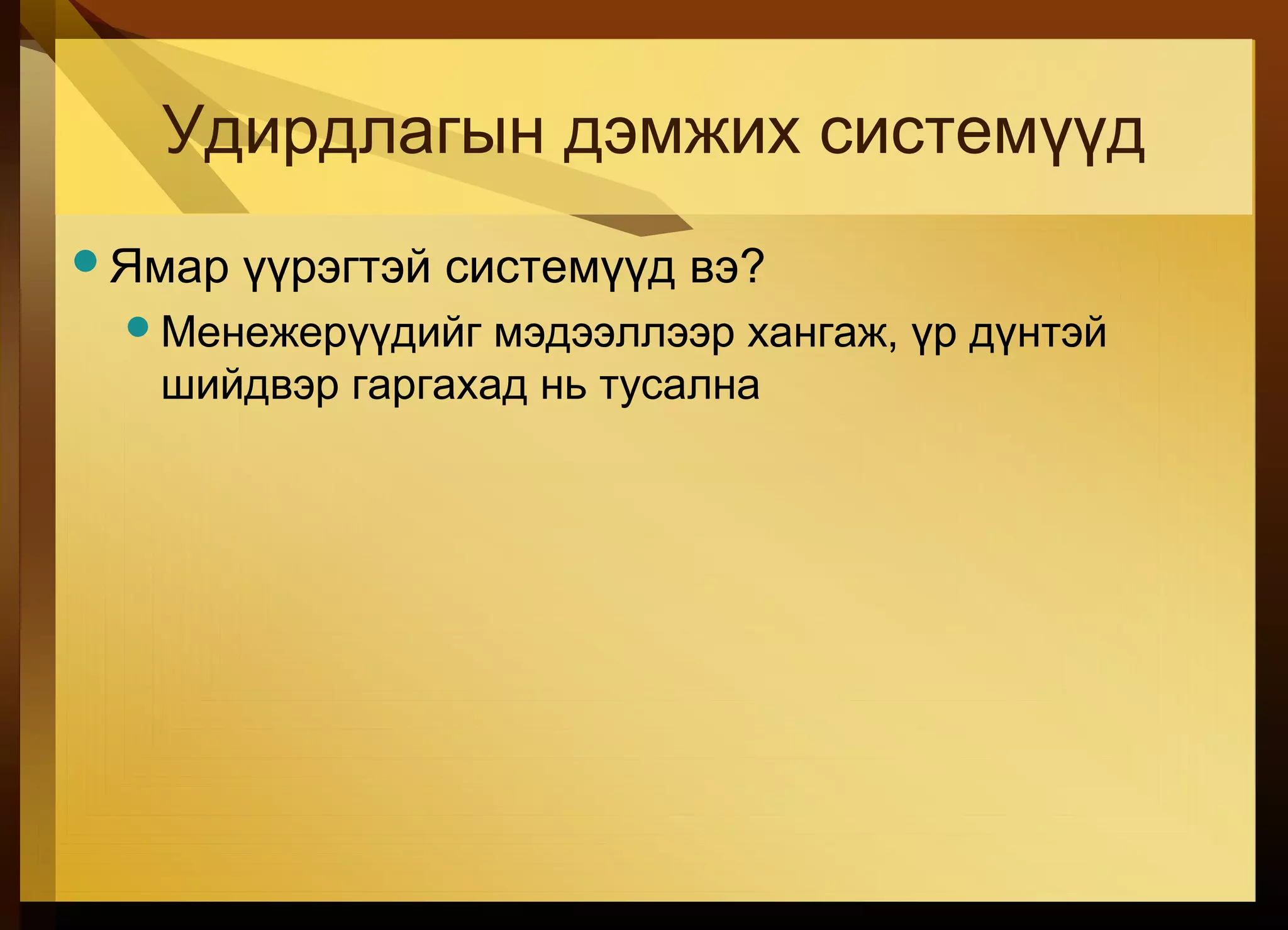 Удирдлагын дэмжих системүүд
Ямар үүрэгтэй системүүд вэ?
Менежерүүдийг мэдээллээр хангаж, үр дүнтэй
шийдвэр гаргахад нь тусална
 