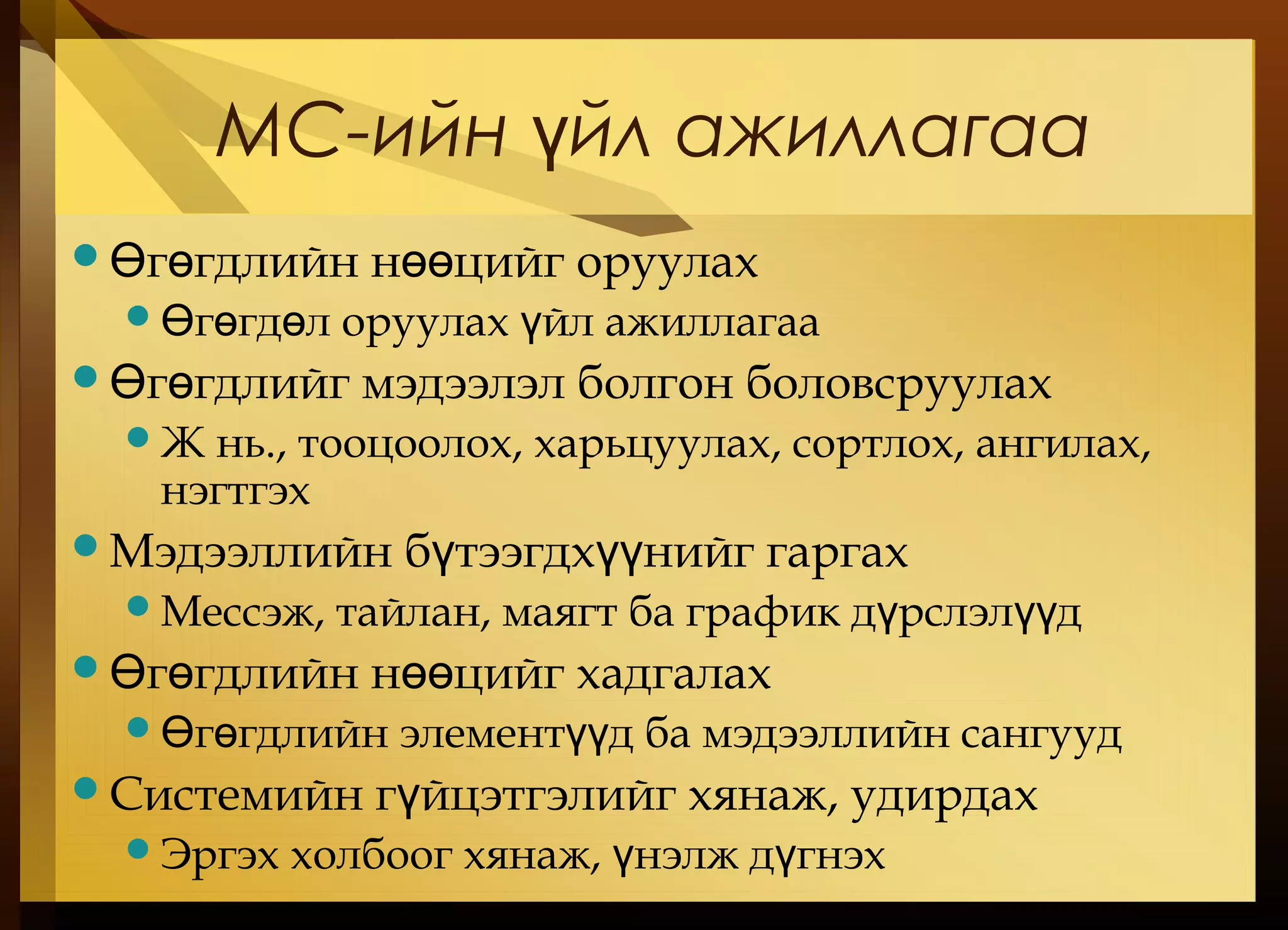 МС-ийн йл ажиллагааү
 г гдлийн н цийг оруулахӨ ө өө
 г гд л оруулах йл ажиллагааӨ ө ө ү
 г гдлийг мэдээлэл болгон боловсруулахӨ ө
Ж нь., тооцоолох, харьцуулах, сортлох, ангилах,
нэгтгэх
Мэдээллийн б тээгдх нийг гаргахү үү
Мессэж, тайлан, маягт ба график д рслэл дү үү
 г гдлийн н цийг хадгалахӨ ө өө
 г гдлийн элемент д ба мэдээллийн сангуудӨ ө үү
Системийн г йцэтгэлийг хянаж, удирдахү
Эргэх холбоог хянаж, нэлж д гнэхү ү
 