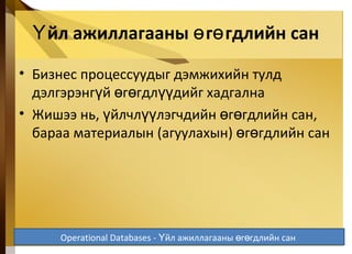 йл ажиллагааны г гдлийн санҮ ө ө
• Бизнес процессуудыг дэмжихийн тулд
дэлгэрэнг й г гдл дийг хадгалнаү ө ө үү
• Жишээ нь, йлчл лэгчдийн г гдлийн сан,ү үү ө ө
бараа материалын (агуулахын) г гдлийн санө ө
5-31
Operational Databases - йл ажиллагааны г гдлийн санҮ ө ө
 