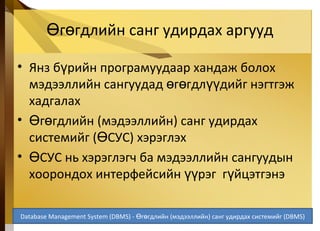г гдлийн санг удирдах аргуудӨ ө
• Янз б рийн програмуудаар хандаж болохү
мэдээллийн сангуудад г гдл дийг нэгтгэжө ө үү
хадгалах
• г гдлийнӨ ө (мэдээллийн) санг удирдах
системийг ( СУСӨ ) хэрэглэх
• СУС нь хэрэглэгч ба мэдээллийн сангуудынӨ
хоорондох интерфейсийн рэг г йцэтгэнэүү ү
5-39
Database Management System (DBMS) - г гдлийнӨ ө (мэдээллийн) санг удирдах системийг (DBMS)
 