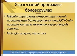 Хэрэглээний програмыг
боловсруулах
• рийн хэрэгцээнд тохирсон хэрэглээнийӨө
програмуудыг боловсруулахын тулд СУС-ийнӨ
програм хангамж х гж лэх хэрэгсл дийгө үү үү
ашиглах
• г гд л оруулж, гаргах хэлӨ ө ө
5-45
Data Manipulation Language (DML) - г гд л оруулж, гаргах хэлӨ ө ө
 