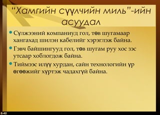 “Хамгийн сүүлчийн миль”-ийн
асуудал
Сүлжээний

компаниуд гол, төв шугамаар
хангахад шилэн кабелийг хэрэглэж байна.
Гэвч байшингууд гол, төв шугам руу хос зэс
утсаар хоблогдож байна.
Тиймээс илүү хурдан, сайн технологийн үр
өгөөжийг хүртэж чадахгүй байна.

6-40

 