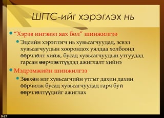 ШГТС-ийг хэрэглэх нь
“Хэрэв

ингэвэл яах бол” шинжилгээ

Эцсийн

хэрэглэгч нь хувьсагчуудад, эсвэл
хувьсагчуудын хоорондох уялдаа холбоонд
өөрчлөлт хийж, бусад хувьсагчуудын утгуудад
гарсан өөрчлөлтүүдэд ажиглалт хийнэ

Мэдрэмжийн
Зөвхөн

шинжилгээ

нэг хувьсагчийн утгыг дахин дахин
өөрчилж бусад хувьсагчуудад гарч буй
өөрчлөлтүүдийг ажиглах

9-27

 