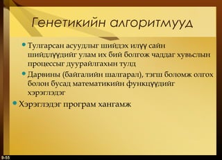 Генетикийн алгоритмууд
асуудлыг шийдэх илүү сайн
шийдлүүдийг улам их бий болгож чаддаг хувьслын
процессыг дуурайлгахын тулд
Дарвины (байгалийн шалгарал), тэгш боломж олгох
болон бусад математикийн функцүүдийг
хэрэглэдэг
Тулгарсан

Хэрэглэдэг

9-55

програм хангамж

 